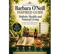 Barbara O'Neill Inspired Guide to Holistic Health and Natural Living: A Complete Guide to Natural Wellness for Everyday Well-Being