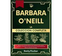 Bárbara O'Neill La Colección Completa: Más de 1000 remedios holísticos que te cambiarán la vida, secretos olvidados y estrategias de desintoxicación ... más allá de la dependencia farmacéutica.