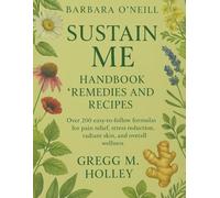 Barbara O'neill Sustain Me Handbook of Natural Remedies and Recipes: Over 200 Herbal Recipes for Pain Relief, Stress Reduction, Skin Care, and Overall Wellness