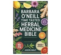 BARBARA O'NEILL TIME TASTED HERBAL MEDICINE BIBLE: The Complete Guide To Natural Herbal Remedies: Barbara O’Neill’s Proven Approaches To Treating ... Hair Loss, And More-Safely And Naturally