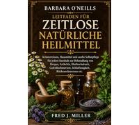 BARBARA O'NEILLS LEITFADEN FÜR ZEITLOSE NATÜRLICHE HEILMITTEL: Kräuterwissen, Hausmittel und sanfte Selbstpflege für jeden Haushalt zur Behandlung von ... Schlaflosigkeit, Rückenschmerzen etc.