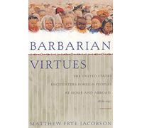 Barbarian Virtues: The United States Encounters Foreign Peoples at Home and Abroad, 1876-1917