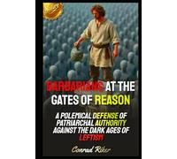Barbarians at the Gates of Reason: A Polemical Defense of Patriarchal Authority Against the Dark Ages of Leftism (Redpilled Counter Cultural Reformation (Satire))