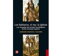 BARBAROS, EL REY, LA IGLESIA, LOS: Los Nómadas Del Noreste Novohispano Frente Al Estado Español (Historia (fce))