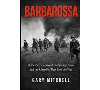 BARBAROSSA: Hitler’s Invasion of the Soviet Union and the Gamble That Lost the War (Eastern Front Inferno 1941-1945)