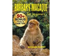 BARBARY MACAQUE FOR BEGINNERS: The Essential Guide to Understanding, Caring for, and Supporting One of the World's Most Fascinating Primates Ethically and Responsibly