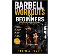 BARBELL WORKOUTS FOR BEGINNERS: Build Strength, Improve Form, Burn Fat, and Gain Muscle with Safe Step-by-Step Training