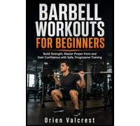 BARBELL WORKOUTS FOR BEGINNERS: Build Strength, Master Proper Form and Gain Confidence with Safe, Progressive Training