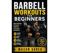 BARBELL WORKOUTS FOR BEGINNERS: Master Essential Lifts, Build Strength, Improve Form, and Train Safely with Confidence