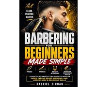 Barbering for Beginners Made Simple: A Practical Haircutting Guide to Master Fades, Tapers, Beard Blending, and Modern Men’s Grooming Skills