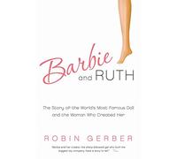 Barbie and Ruth: The Story of the World's Most Famous Doll and the Woman Who Created Her