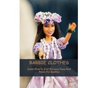 Barbie Clothes: Learn How To Knit Dresses, Tops, And Pants For Barbies