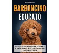 Barboncino Educato: Il protocollo di addestramento barboncino in 15 minuti al giorno per calmarlo in casa, anche se lavori a tempo pieno e non hai esperienza