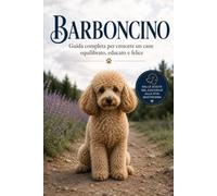BARBONCINO: la guida completa per crescere un cane equilibrato, educato e felice