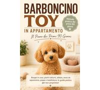 Barboncino Toy in Appartamento: Il Piano dei Primi 90 Giorni: bisogni in casa, pianti notturni, abbaio e ansia da separazione. Guida pratica per crescere un cucciolo pulito, educato e sereno