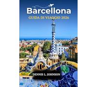 BARCELLONA GUIDA DI VIAGGIO 2026: Scopri i capolavori di Gaudí, i quartieri nascosti, la cucina locale e i consigli degli esperti per un'avventura spagnola indimenticabile