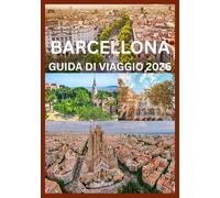 BARCELLONA GUIDA DI VIAGGIO 2026: Una guida ispirata alla gente del posto per vivere Barcellona come mai prima d'ora