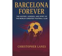 BARCELONA FOREVER: A Historical Journey Through Football’s Most Iconic Club.: 10 (legend & Rising stars: The Football Biography series)