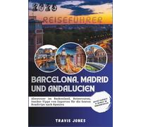 BARCELONA, MADRID UND ANDALUCIEN REISEFÜHRER 2026: Abenteuer im Baskenland, Reiserouten, Insider-Tipps von Experten für die besten Roadtrips nach Spanien
