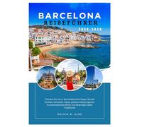 BARCELONA REISEFÜHRER 2025-2026: Tauchen Sie ein in die katalanische Magie, Gaudís Wunder, herzhafte Tapas, geheime Rückzugsorte, Kunsthandwerksmärkte und lebendige lokale Traditionen