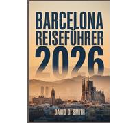 BARCELONA REISEFÜHRER 2026: Das vollständige Insider-Handbuch zu klugen Reiserouten, lokalem Essen, praktischen Karten und Geldspartipps