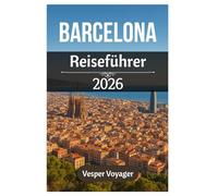 Barcelona Reiseführer 2026: Erleben Sie architektonische Wunder, mediterrane Küsten, gotische Mysterien und versteckte Barrio-Juwelen in Kataloniens legendärer Hauptstadt