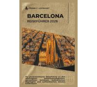 BARCELONA REISEFÜHRER 2026: Ihr unverzichtbarer Reiseführer zu den wichtigsten Sehenswürdigkeiten, versteckten Schätzen, kulinarischen Highlights und authentischen lokalen Erlebnissen