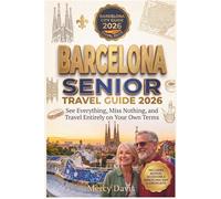 BARCELONA SENIOR TRAVEL GUIDE 2026: See Everything, Miss Nothing, and travel entirely on your own terms.