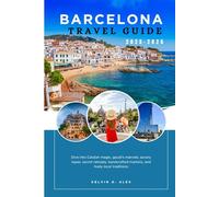 BARCELONA TRAVEL GUIDE 2025-2026: Dive into Catalan Magic, Gaudí’s Marvels, Savory Tapas, Secret Retreats, Handcrafted Markets, and Lively Local Traditions