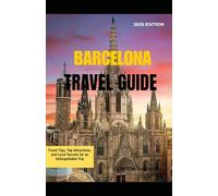 BARCELONA TRAVEL GUIDE 2025: Travel Tips, Top Attractions, and Local Secrets for an Unforgettable Trip