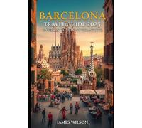 Barcelona Travel Guide 2025: Unveiling Catalonia’s Vibrant Soul