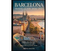 BARCELONA TRAVEL GUIDE 2026-2027: Neighborhood Secrets, Coastal Escapes, Late-Night Tapas and Local Life Beyond the Crowds