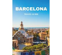 BARCELONA TRAVEL GUIDE: Top Attractions, Hidden Gems, Local Tips, and Itineraries for First-Time Visitors and Return Travelers”
