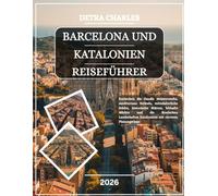 BARCELONA UND KATALONIEN REISEFÜHRER 2026: Entdecken Sie Gaudís Meisterwerke, mediterrane Strände, mittelalterliche Städte, historische Stätten, ... Kataloniens mit cleveren Planungstipps
