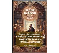 BARDON AND PARACELCUS ON GNOMES, FAIRIES, MERMAIDS, VAMPIRES AND OTHER MAGICAL CREATURES: BOOK 7 of the FRANZ BARDON SERIES