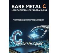 Bare Metal C Microcontroller Programming: A Complete Step-by-Step Guide to Embedded C, Register-Level Control, and Real Hardware Projects from Beginner to Expert