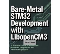 Bare-Metal STM32 Development with libopencm3: A Practical Guide to Embedded Firmware, Peripherals, and Real-World Projects