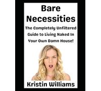 Bare Necessities: The Completely Unfiltered Guide to Living Naked in Your Own Damn House!: 27 (In the Nude)
