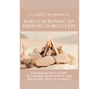 Barely Surviving to Thriving in Recovery: A GUIDED WORKBOOK FOR HEALING SELF-DOUBT, RECLAIMING YOUR IDENTITY, AND REBUILDING TRUST IN YOURSELF
