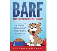 BARF - Artgerechte Rohfütterung für Hunde: Hundeerziehung mit der natürlichen gesunden Ernährung für Ihren Vierbeiner. Alles Wissenswerte über rohes Hundefutter inkl. Rezepte und Ernährungspläne