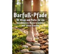 Barfuß-Pfade: 50 Wege und Parks für ein besonderes Naturerlebnis mit allen Sinnen
