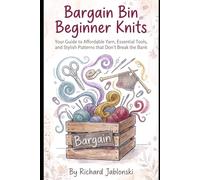 Bargain Bin Beginner Knits: Your Guide to Affordable Yarn, Essential Tools, and Stylish Patterns that Don't Break the Bank (Crafts & Hobbies)