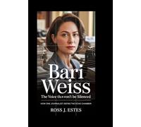 Bari Weiss: The Voice That Won’t Be Silenced: How One Journalist Defies the Echo Chamber