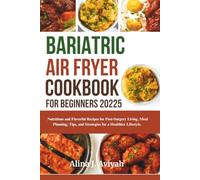 Bariatric Air Fryer Cookbook for Beginners 2025: Nutritious and Flavorful Recipes for Post-Surgery Living, Meal Planning, Tips, and Strategies for a Healthier Lifestyle