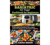 BARIATRIC AIR FRYER COOKBOOK FOR BEGINNERS: Simple guide to Nutritious Post-surgery recipes for Weight Loss and Improve Wellness