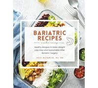Bariatric Recipes Made Easy: Healthy Recipes to Make Weight Loss Easy and Sustainable After Bariatric Surgery