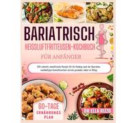 BARIATRISCHE HEIßLUFTFRITTEUSE KOCHBUCH FÜR ANFÄNGER: 200 schnelle, eiweißreiche Rezepte für die Heilung nach der Operation, nachhaltigen ... ein gesundes Leben im Alltag (DR. ELLA BOOKS)