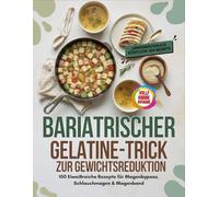Bariatrischer Gelatine-Trick Zur Gewichtsreduktion: 100 Eiweißreiche Rezepte für Magenbypass, Schlauchmagen & Magenband