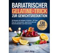 Bariatrischer Gelatine-Trick Zur Gewichtsreduktion: 130 Rezepte mit Kollagen & Gelatine + 30-Tage-Plan für Proteinzufuhr, Appetitkontrolle und Gewichtsabnahme nach Operationen