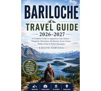 BARILOCHE TRAVEL GUIDE 2026-2027: A Complete Guide to Argentina’s Lake District - Patagonia Adventures, Ski Resorts, Scenic Drives, Hidden Gems & Perfect Itineraries